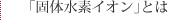 「固体水素イオン」とは