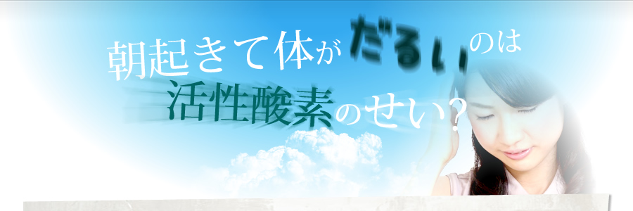 朝起きて体がだるいのは活性酸素のせい?